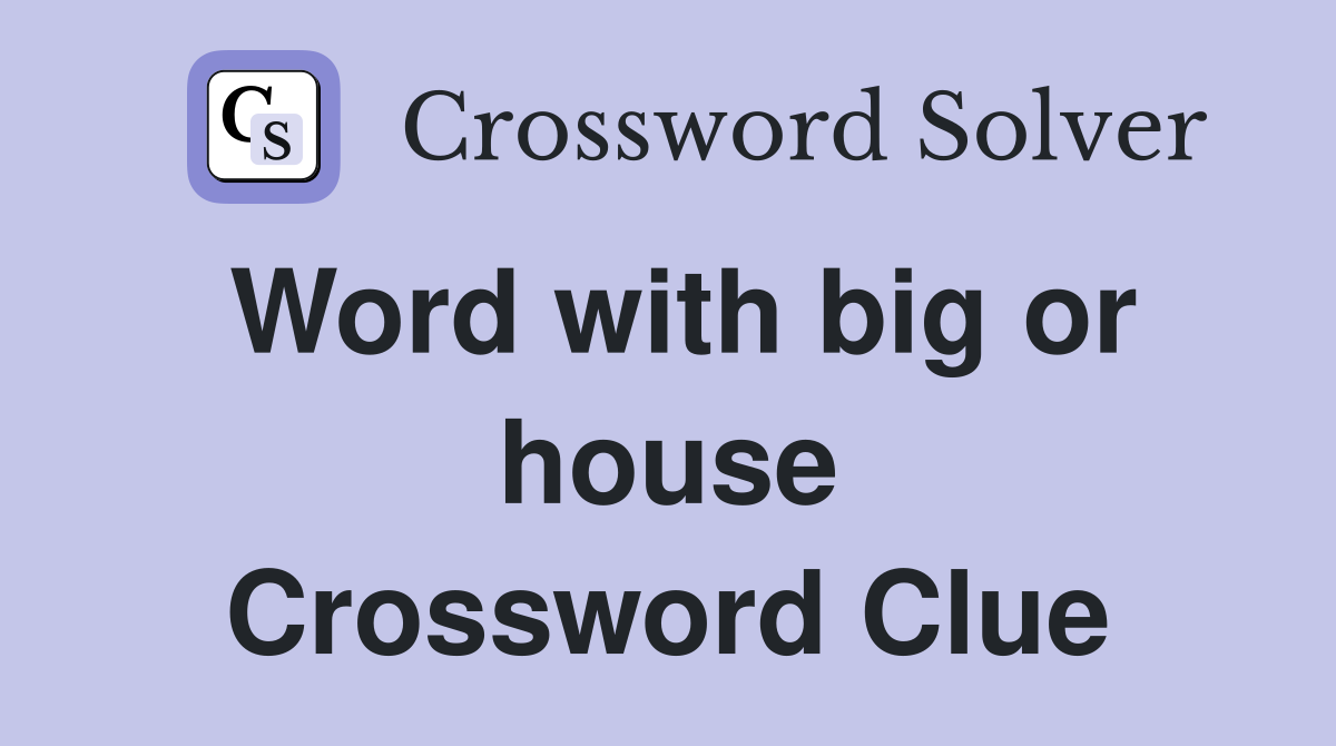 Word with big or house Crossword Clue
