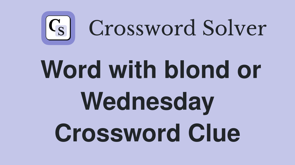 Word with blond or Wednesday Crossword Clue