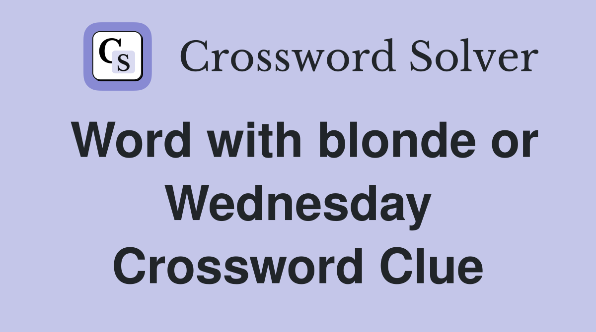Word with blonde or Wednesday Crossword Clue