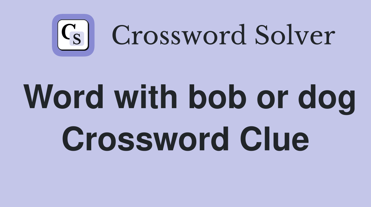 Word with bob or dog Crossword Clue