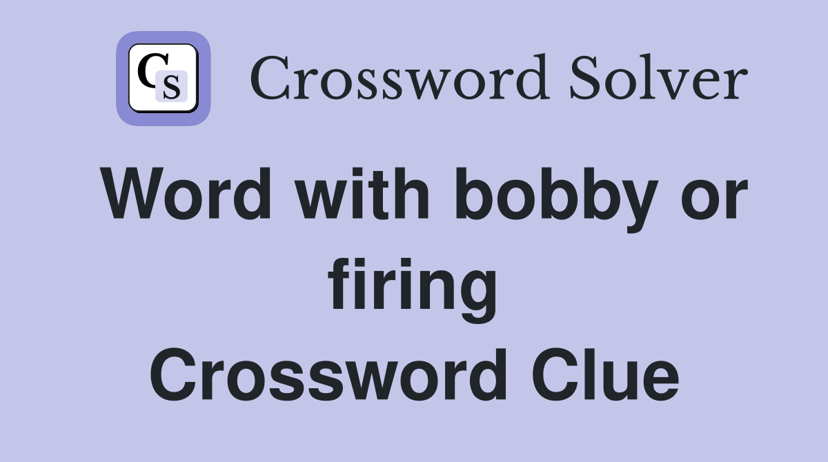 Word with bobby or firing Crossword Clue