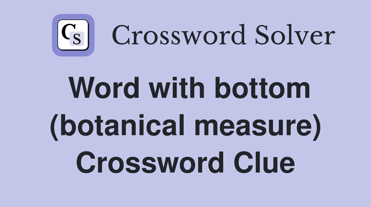 Word with bottom (botanical measure) Crossword Clue
