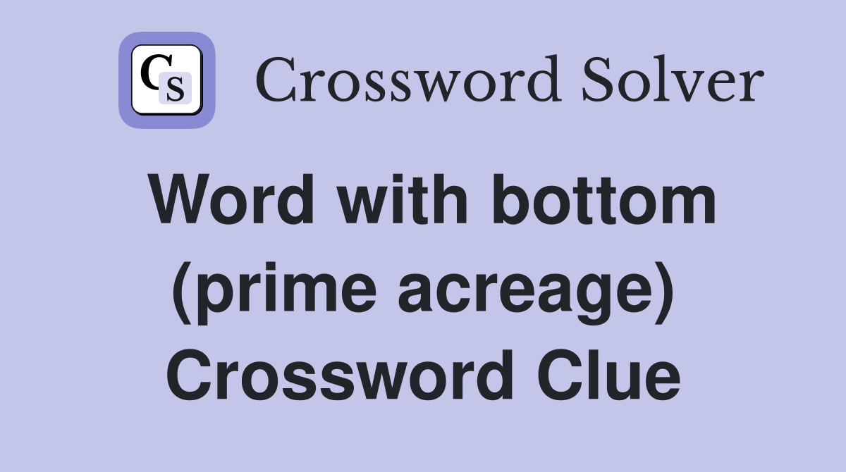 Word with bottom (prime acreage) Crossword Clue