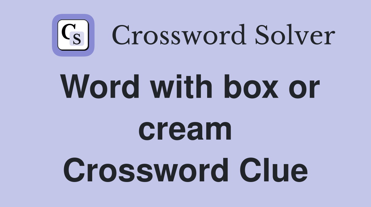 Word with box or cream Crossword Clue