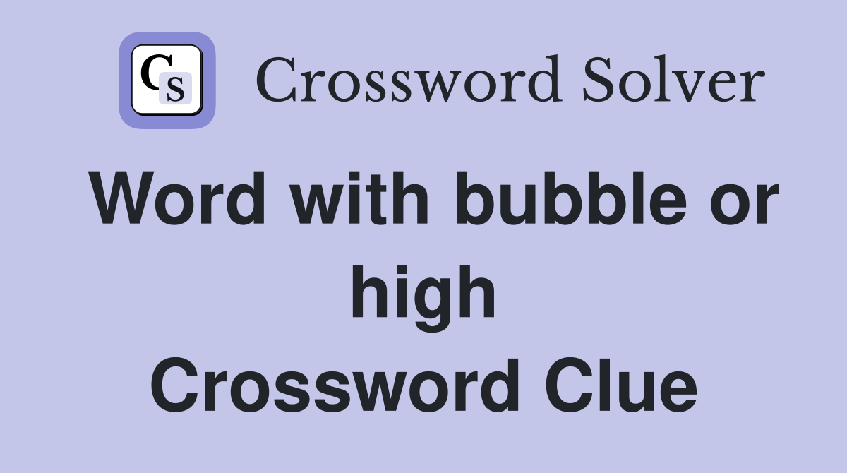 Word with bubble or high Crossword Clue