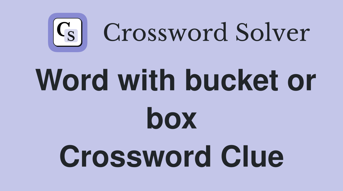 Word with bucket or box Crossword Clue