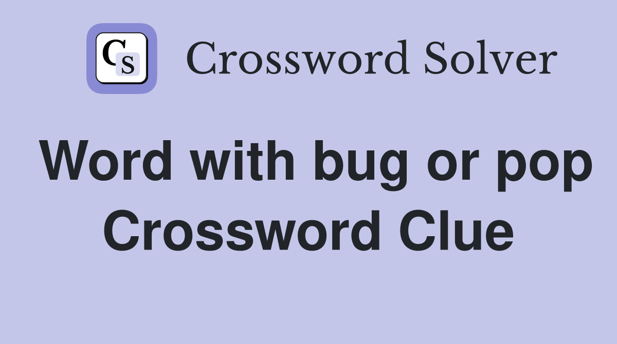Word with bug or pop Crossword Clue