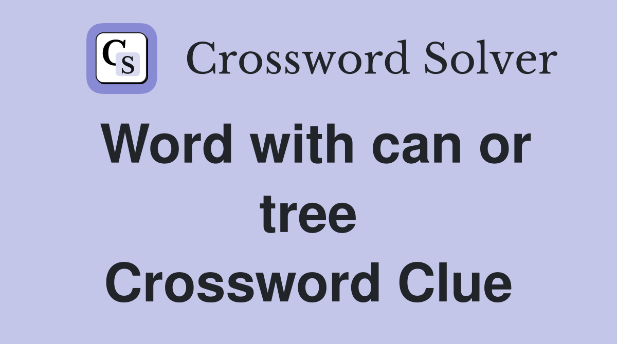 Word with can or tree Crossword Clue