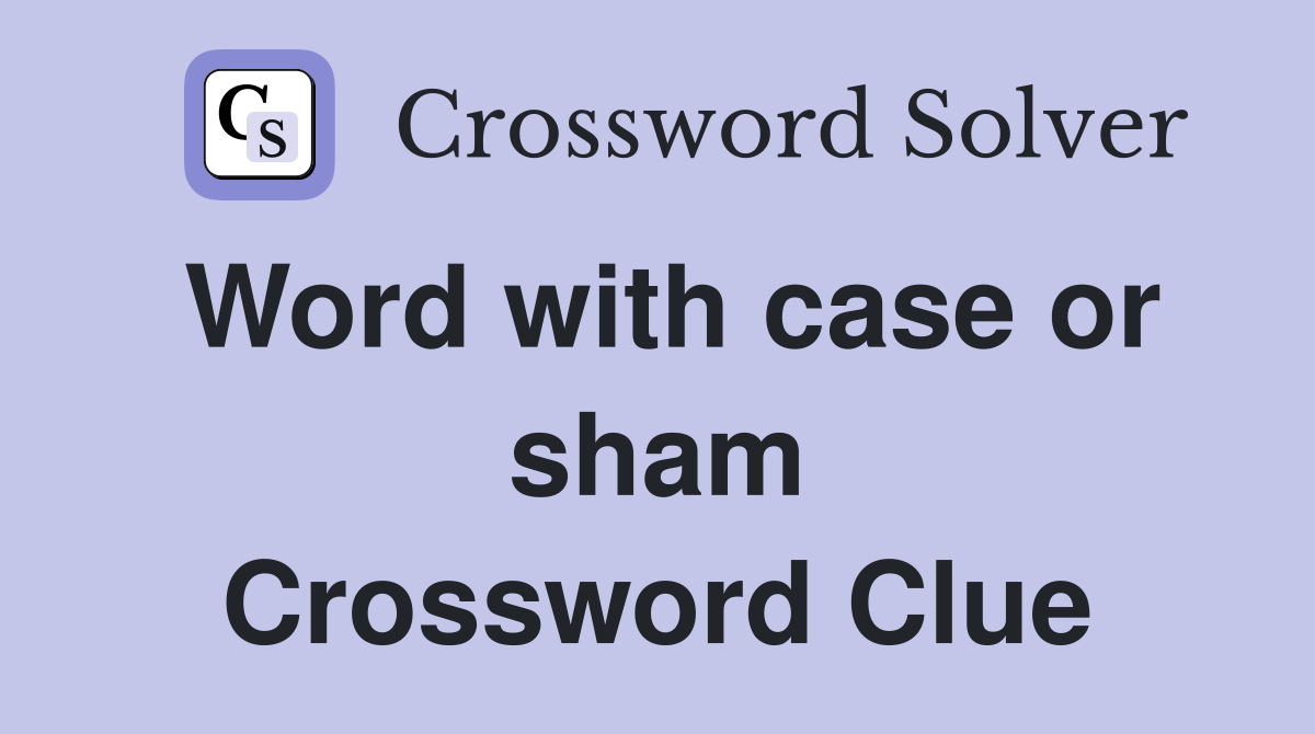Word with case or sham Crossword Clue