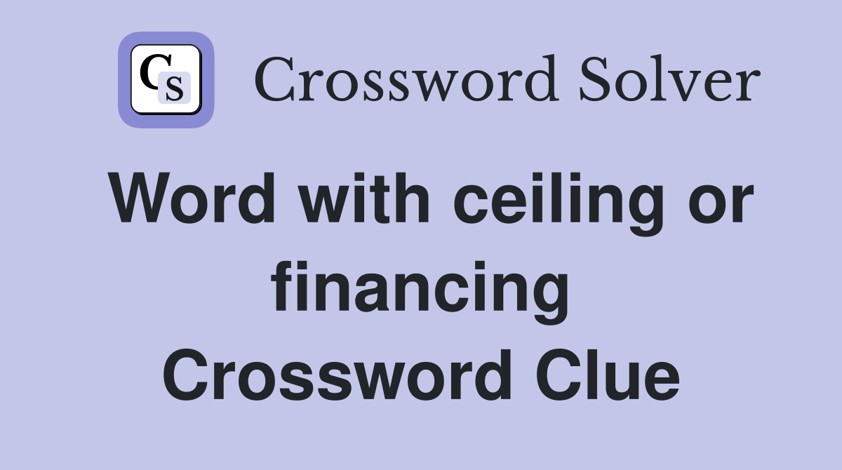 Word with ceiling or financing Crossword Clue