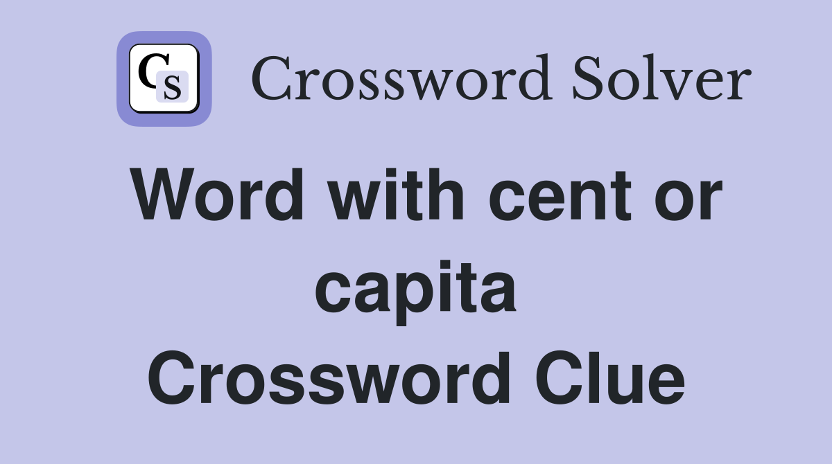 Word with cent or capita Crossword Clue