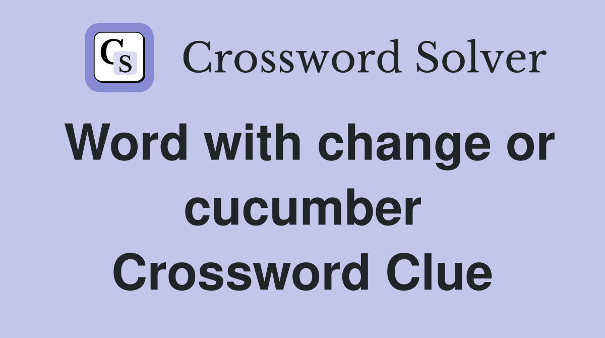 Word with change or cucumber Crossword Clue