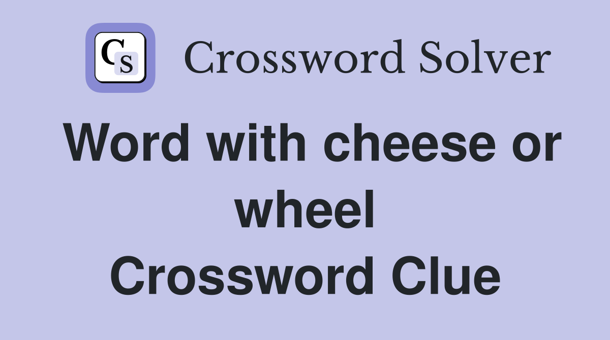 Word with cheese or wheel Crossword Clue
