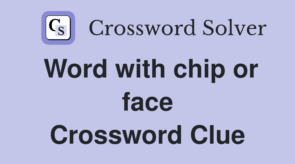 Word with chip or face Crossword Clue