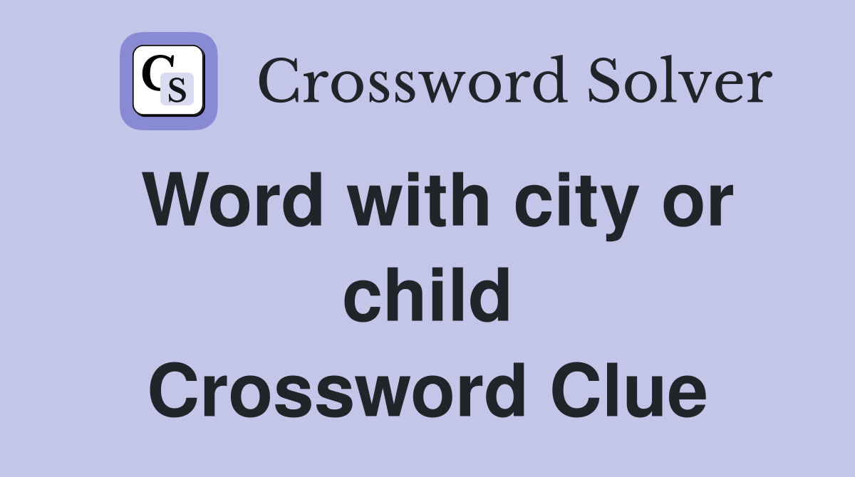 Word with city or child Crossword Clue
