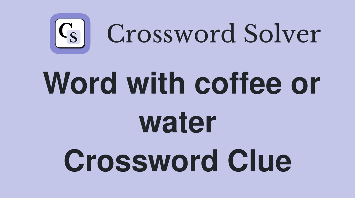 Word with coffee or water Crossword Clue
