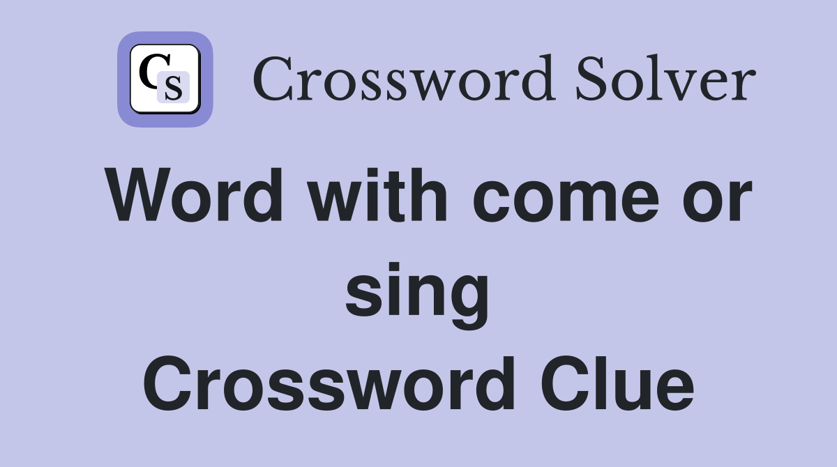 Word with come or sing Crossword Clue