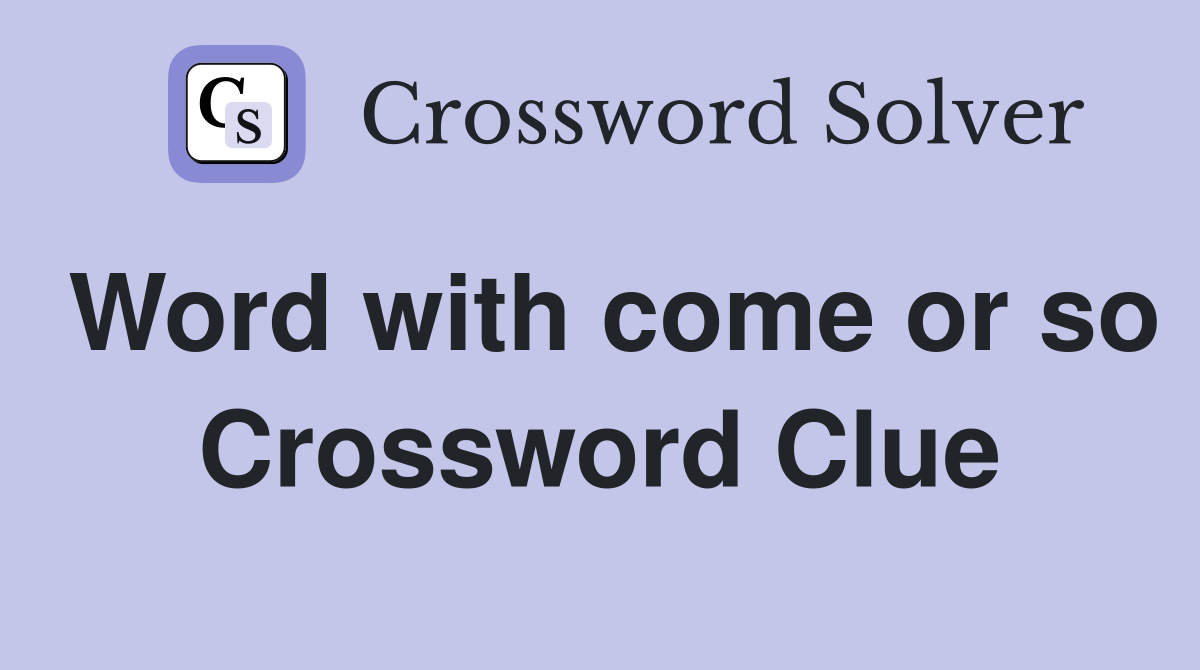 Word with come or so Crossword Clue