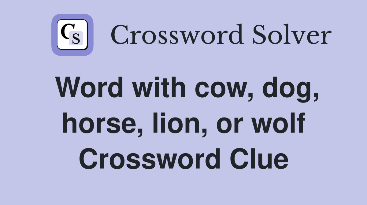 Word with cow, dog, horse, lion, or wolf Crossword Clue