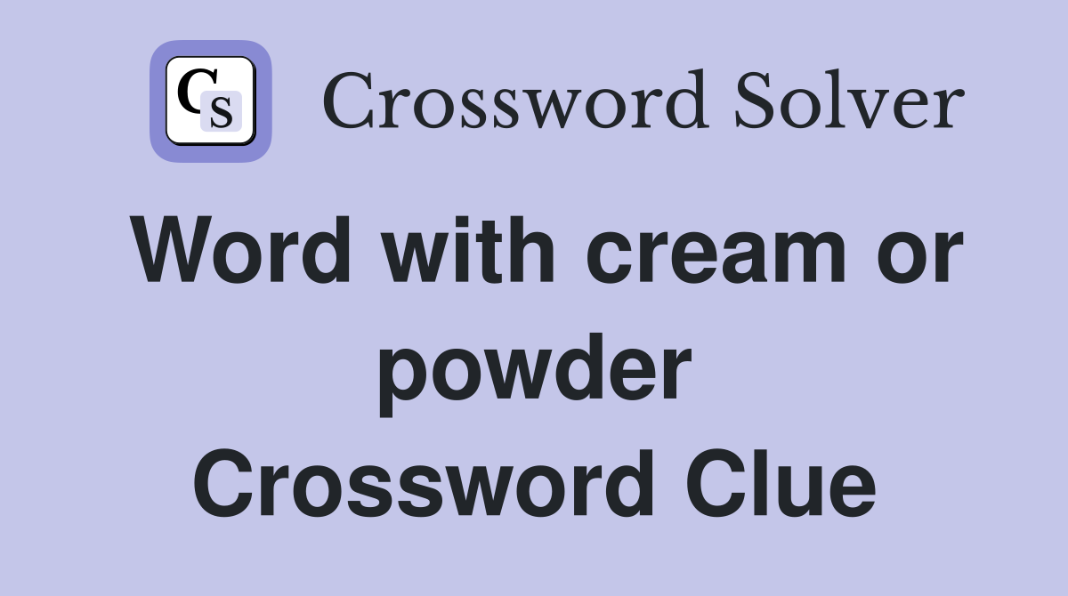 Word with cream or powder Crossword Clue