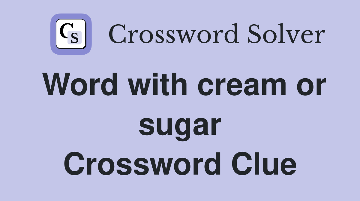 Word with cream or sugar Crossword Clue