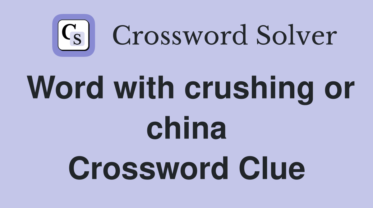 Word with crushing or china Crossword Clue