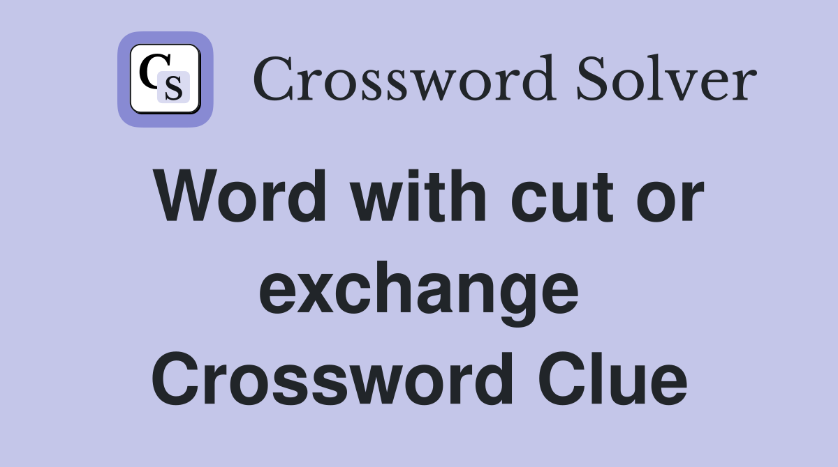 Word with cut or exchange Crossword Clue
