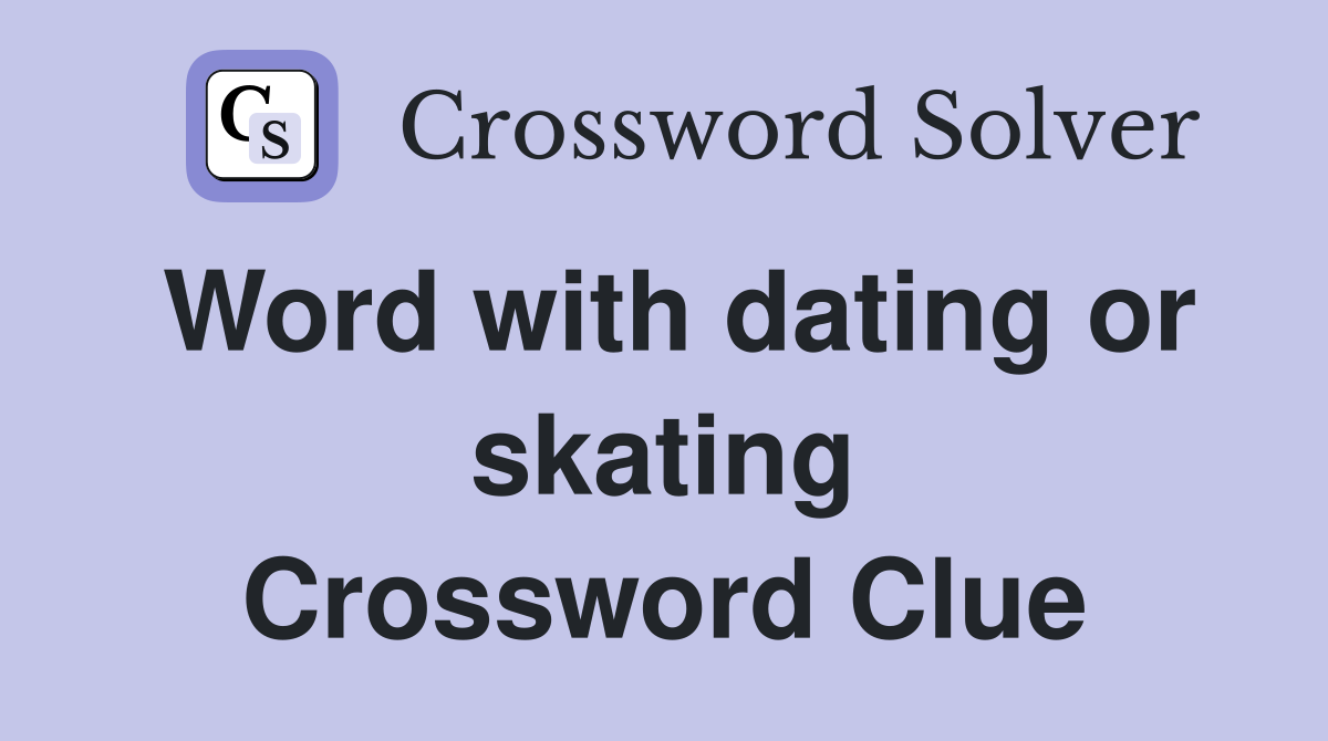Word with dating or skating Crossword Clue