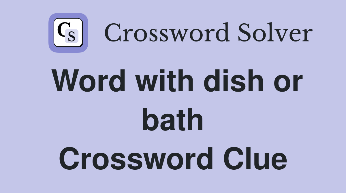 Word with dish or bath Crossword Clue