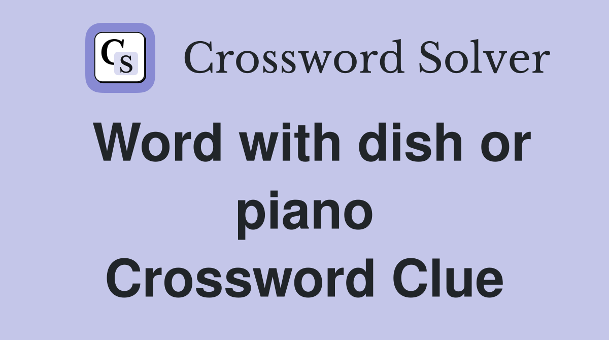 Word with dish or piano Crossword Clue