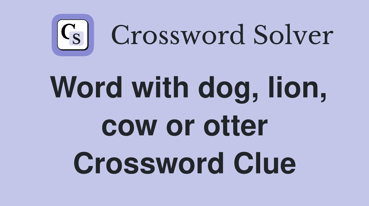 Word with dog, lion, cow or otter Crossword Clue