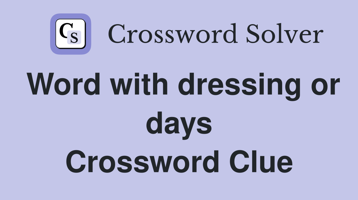 Word with dressing or days Crossword Clue