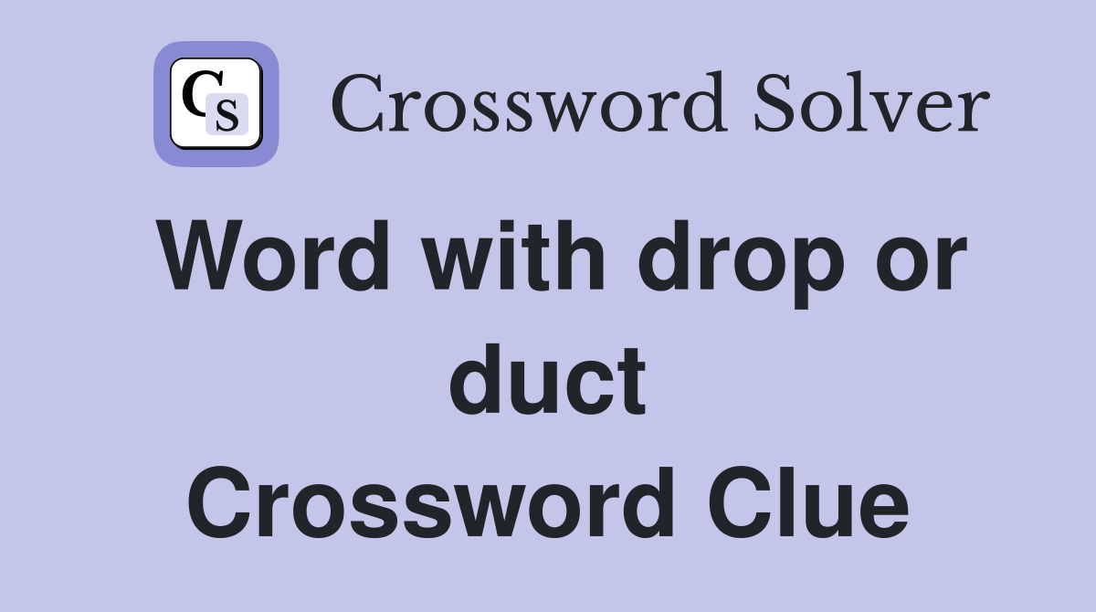 Word with drop or duct Crossword Clue