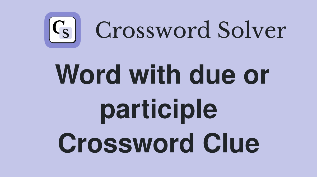 Word with due or participle Crossword Clue