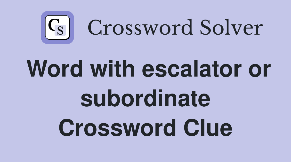 Word with escalator or subordinate Crossword Clue