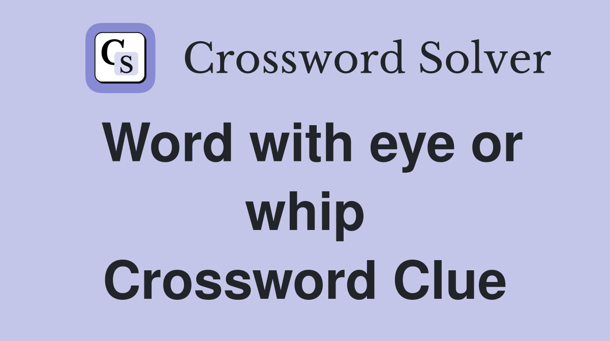 Word with eye or whip Crossword Clue