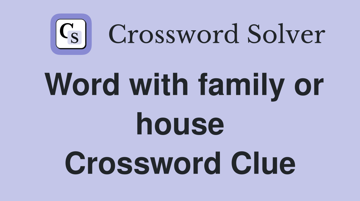 Word with family or house Crossword Clue