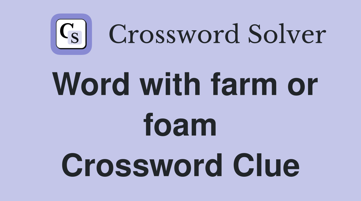 Word with farm or foam Crossword Clue