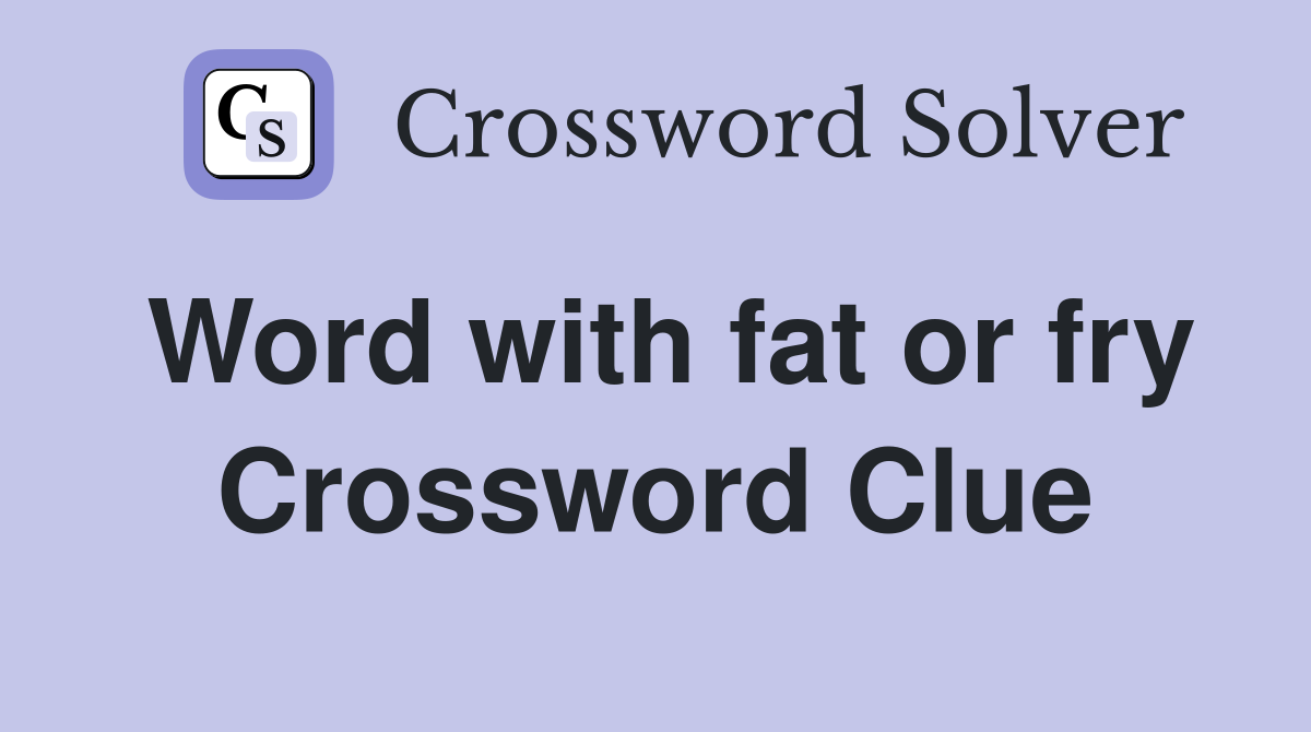 Word with fat or fry Crossword Clue