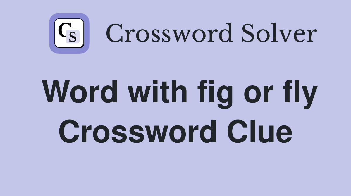 Word with fig or fly Crossword Clue
