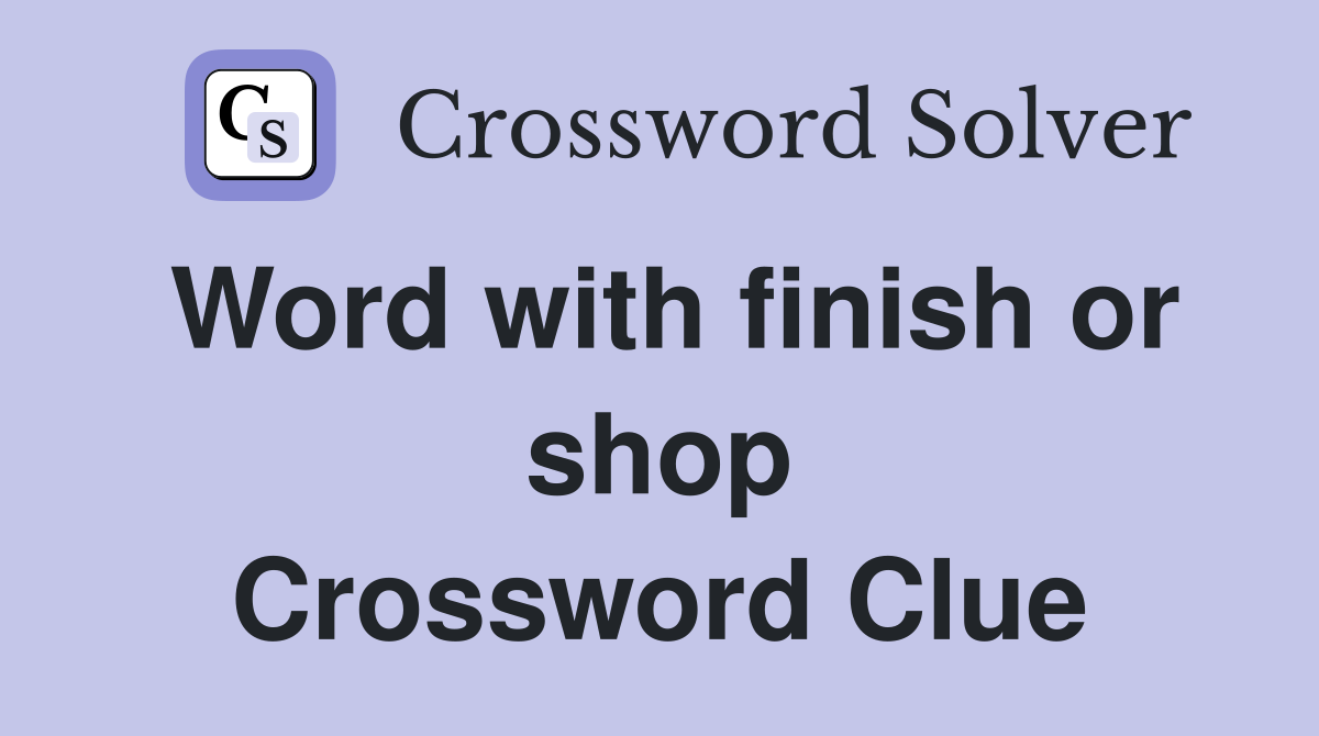 Word with finish or shop Crossword Clue