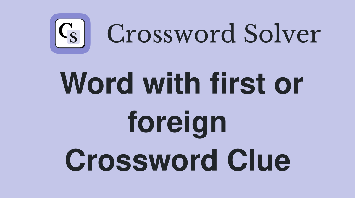 Word with first or foreign Crossword Clue