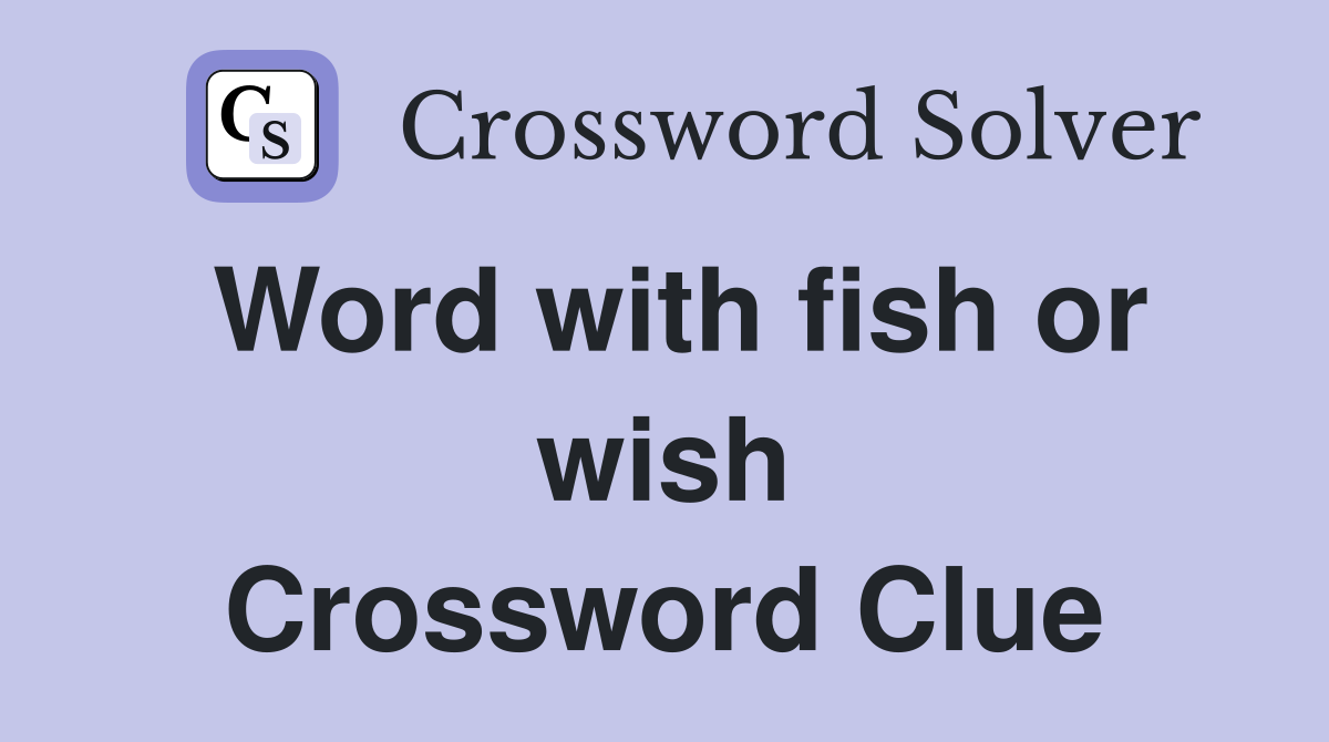Word with fish or wish Crossword Clue
