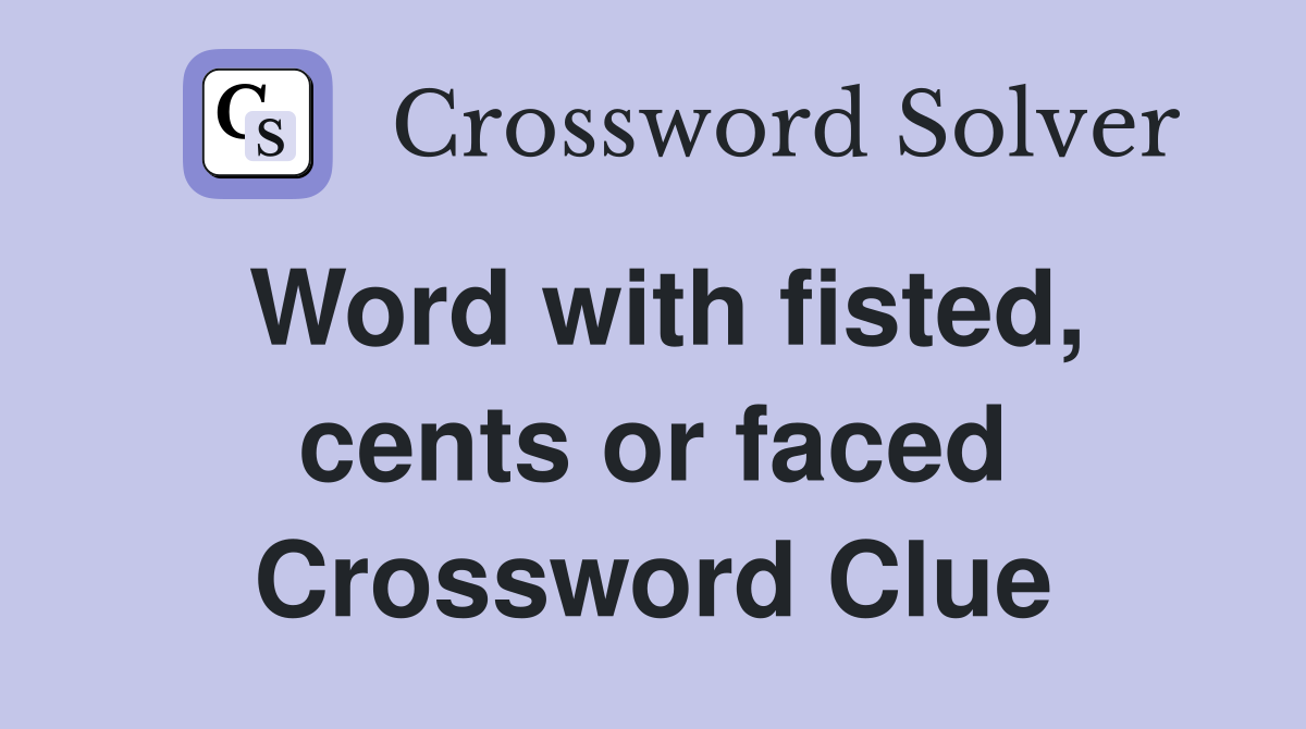 Word with fisted, cents or faced Crossword Clue