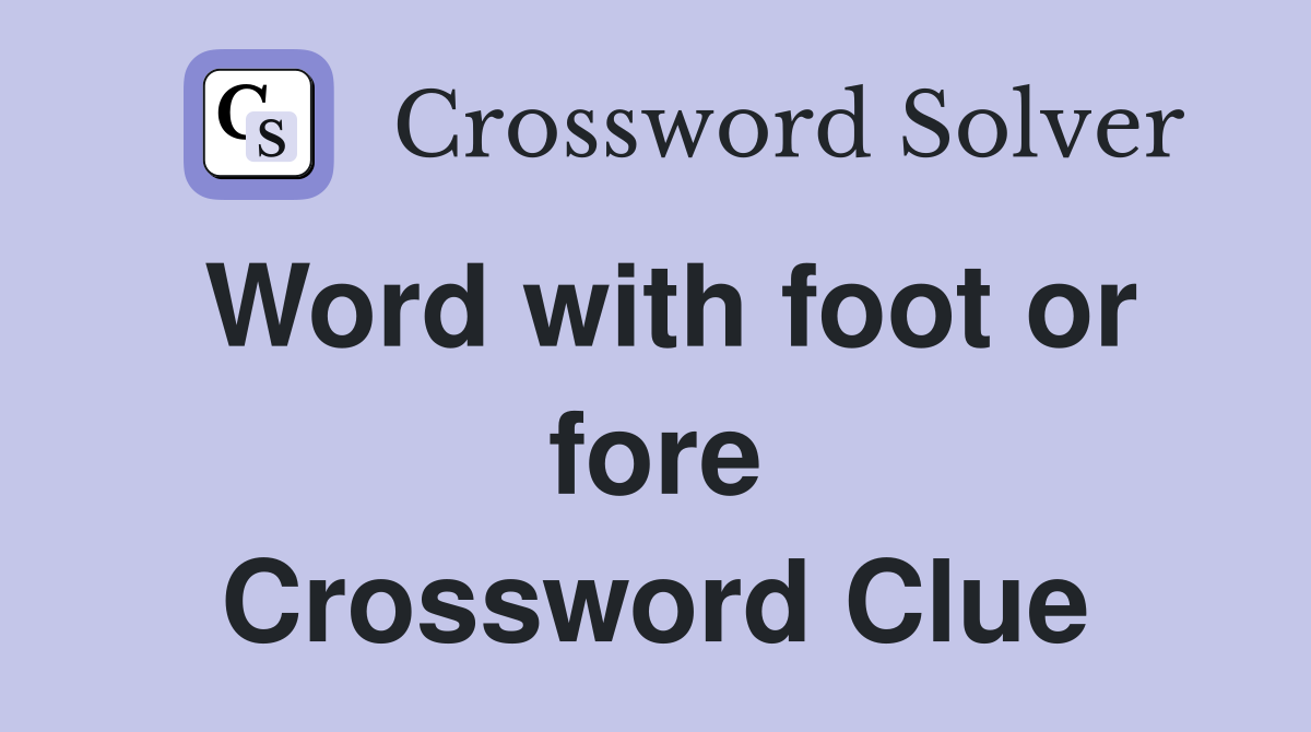 Word with foot or fore Crossword Clue
