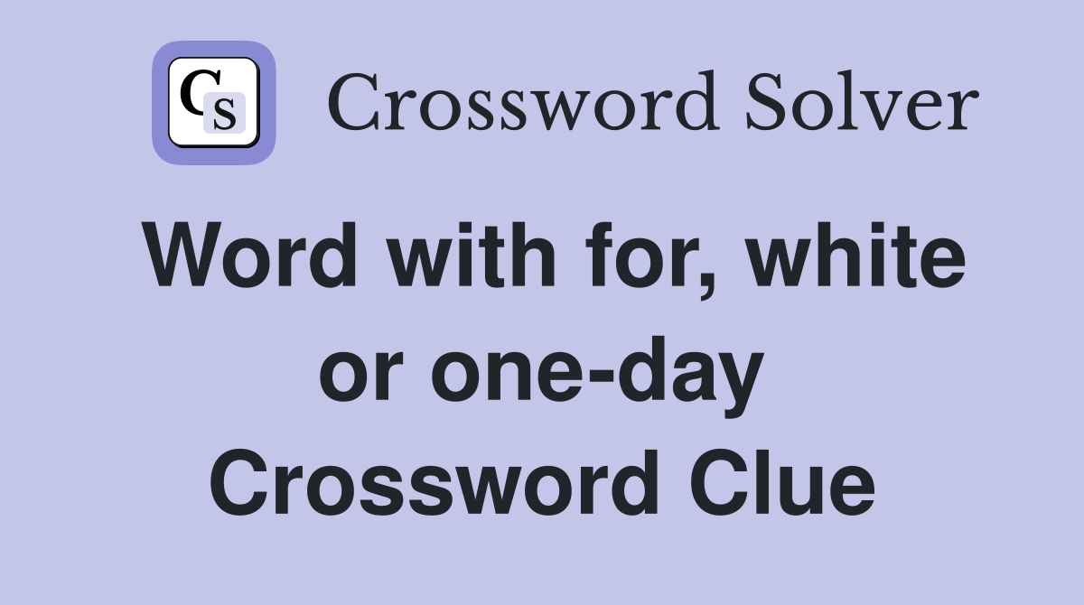 Word with for, white or one-day Crossword Clue