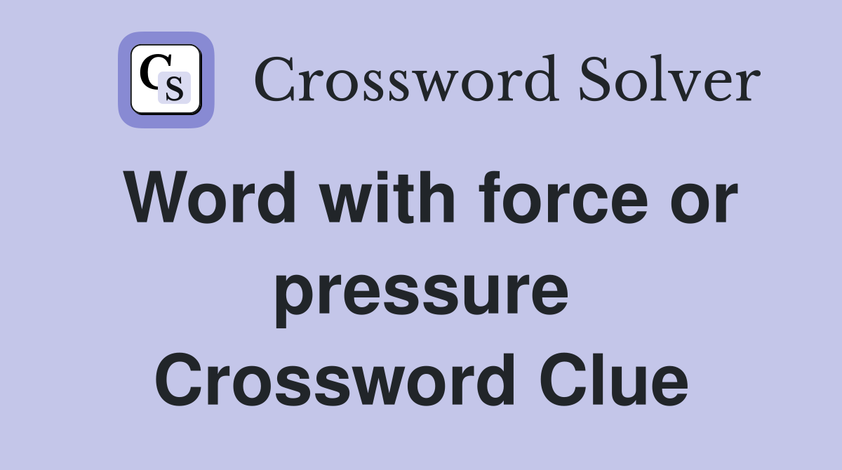 Word with force or pressure Crossword Clue