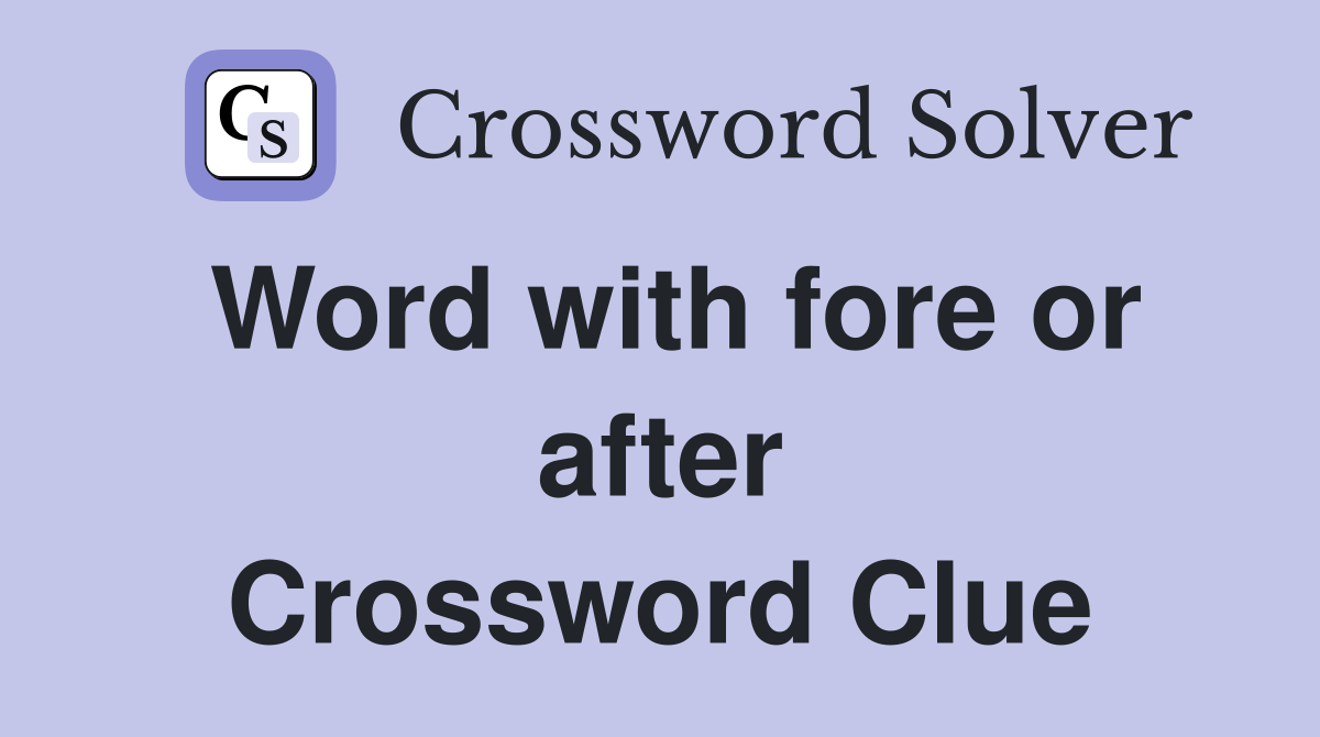 Word with fore or after Crossword Clue
