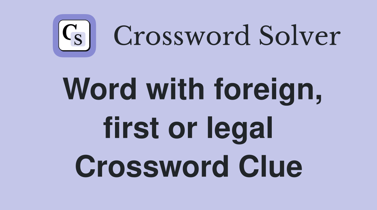 Word with foreign, first or legal Crossword Clue