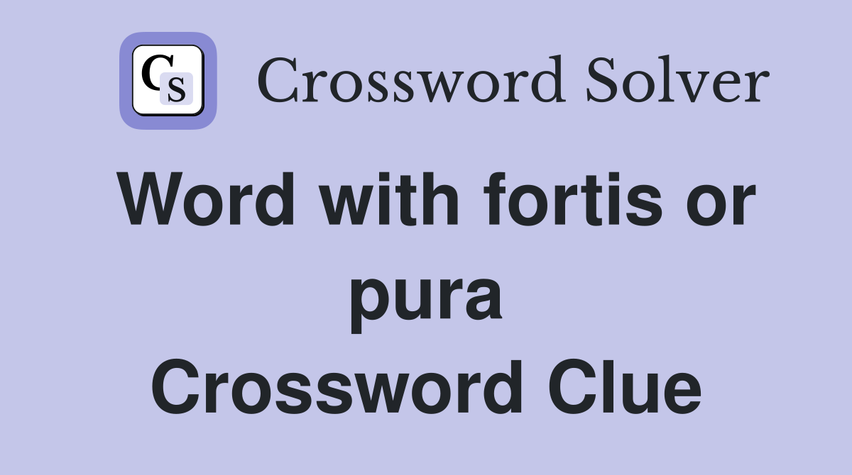Word with fortis or pura Crossword Clue